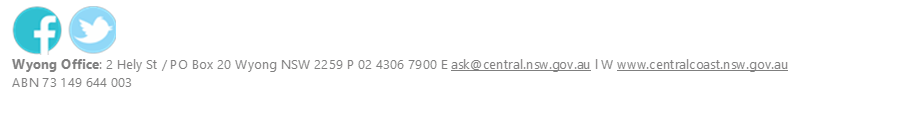  
Wyong Office: 2 Hely St / PO Box 20 Wyong NSW 2259 P 02 4306 7900 E ask@central.nsw.gov.au l W www.centralcoast.nsw.gov.au
ABN 73 149 644 003

