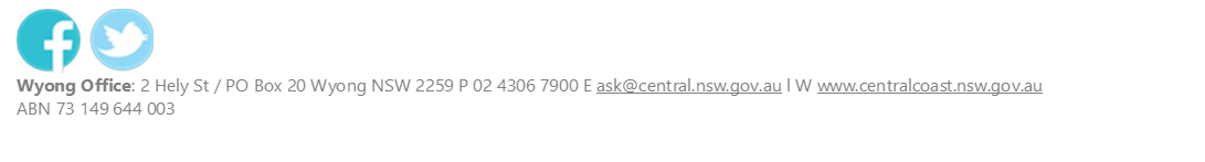  
Wyong Office: 2 Hely St / PO Box 20 Wyong NSW 2259 P 02 4306 7900 E ask@central.nsw.gov.au l W www.centralcoast.nsw.gov.au
ABN 73 149 644 003

